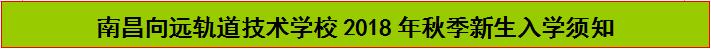 南昌向遠軌道技術(shù)學(xué)校2018年秋季新生入學(xué)須知 